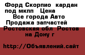 Форд Скорпио2 кардан под мкпп › Цена ­ 4 000 - Все города Авто » Продажа запчастей   . Ростовская обл.,Ростов-на-Дону г.